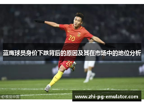 蓝鹰球员身价下跌背后的原因及其在市场中的地位分析 蓝鹰球员身价下跌背后的原因及其在市场中的地位分析