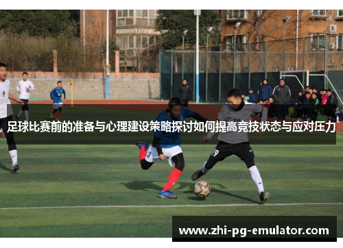 足球比赛前的准备与心理建设策略探讨如何提高竞技状态与应对压力