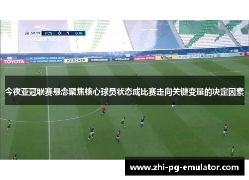 今夜亚冠联赛悬念聚焦核心球员状态成比赛走向关键变量的决定因素