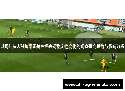 以阿什拉夫对阵德国美洲杯表现稳定性变化的观察研究趋势与影响分析