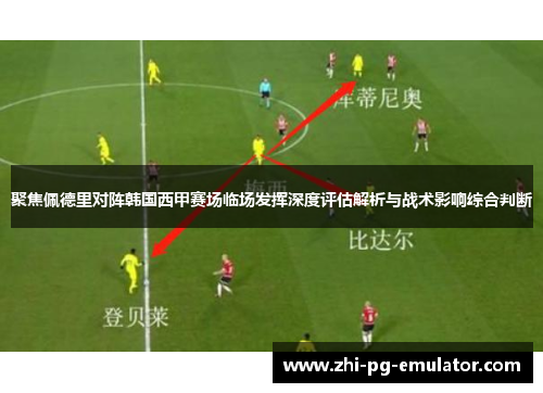 聚焦佩德里对阵韩国西甲赛场临场发挥深度评估解析与战术影响综合判断