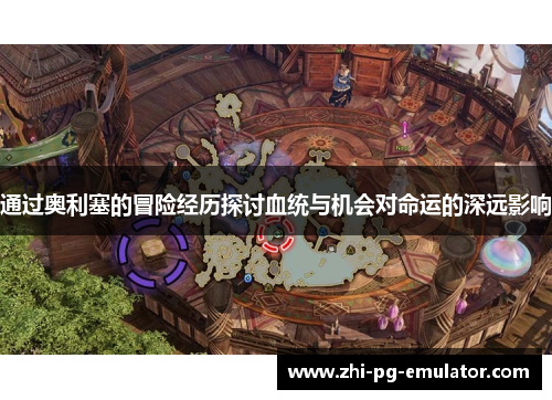 通过奥利塞的冒险经历探讨血统与机会对命运的深远影响