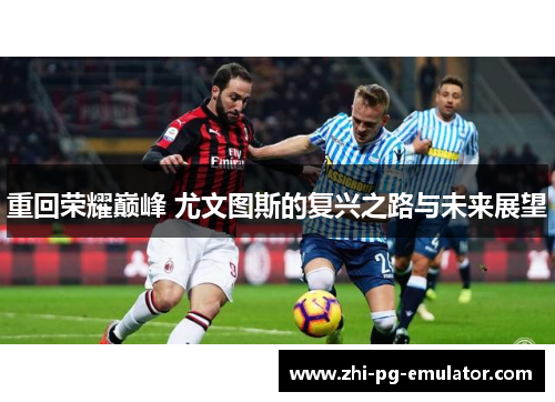 重回荣耀巅峰 尤文图斯的复兴之路与未来展望
