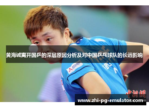 黄海诚离开国乒的深层原因分析及对中国乒乓球队的长远影响