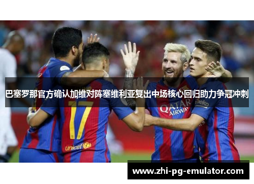 巴塞罗那官方确认加维对阵塞维利亚复出中场核心回归助力争冠冲刺 巴塞罗那官方确认加维对阵塞维利亚复出中场核心回归助力争冠冲刺
