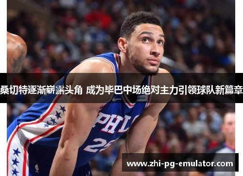 桑切特逐渐崭露头角 成为毕巴中场绝对主力引领球队新篇章