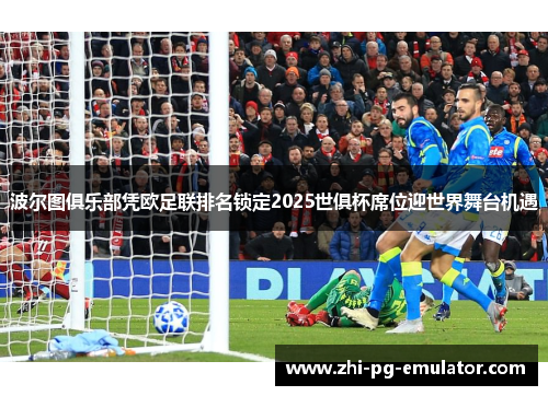 波尔图俱乐部凭欧足联排名锁定2025世俱杯席位迎世界舞台机遇