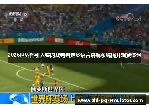 2026世界杯引入实时裁判判定多语言讲解系统提升观赛体验 2026世界杯引入实时裁判判定多语言讲解系统提升观赛体验