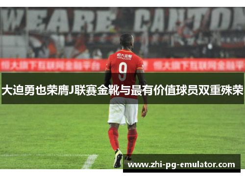 大迫勇也荣膺J联赛金靴与最有价值球员双重殊荣