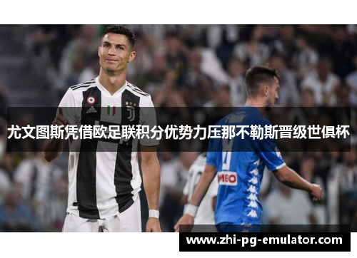 尤文图斯凭借欧足联积分优势力压那不勒斯晋级世俱杯