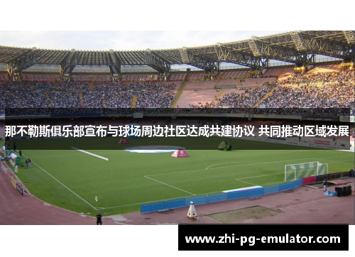 那不勒斯俱乐部宣布与球场周边社区达成共建协议 共同推动区域发展 那不勒斯俱乐部宣布与球场周边社区达成共建协议 共同推动区域发展