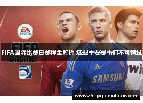 FIFA国际比赛日赛程全解析 这些重要赛事你不可错过