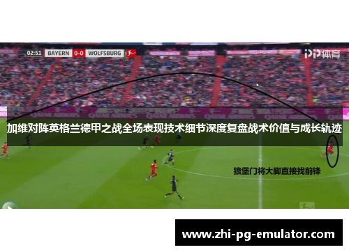 加维对阵英格兰德甲之战全场表现技术细节深度复盘战术价值与成长轨迹 加维对阵英格兰德甲之战全场表现技术细节深度复盘战术价值与成长轨迹