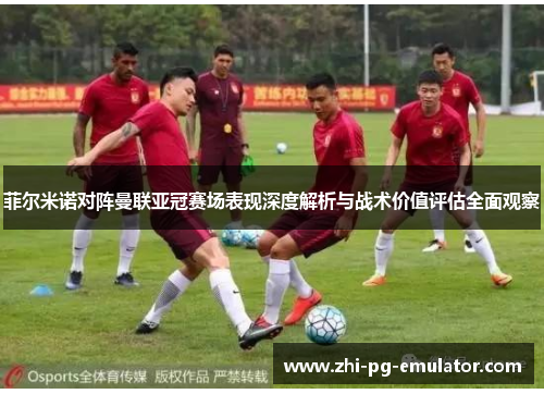 菲尔米诺对阵曼联亚冠赛场表现深度解析与战术价值评估全面观察 菲尔米诺对阵曼联亚冠赛场表现深度解析与战术价值评估全面观察