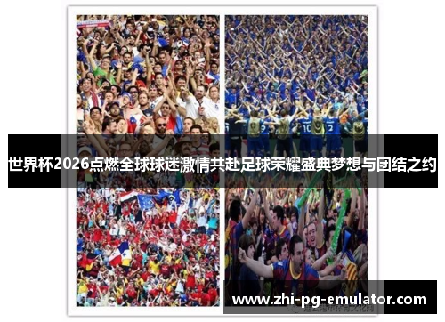 世界杯2026点燃全球球迷激情共赴足球荣耀盛典梦想与团结之约 世界杯2026点燃全球球迷激情共赴足球荣耀盛典梦想与团结之约