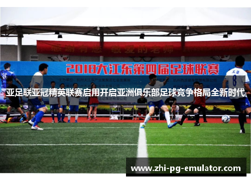 亚足联亚冠精英联赛启用开启亚洲俱乐部足球竞争格局全新时代 亚足联亚冠精英联赛启用开启亚洲俱乐部足球竞争格局全新时代