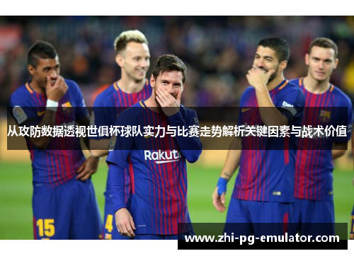 从攻防数据透视世俱杯球队实力与比赛走势解析关键因素与战术价值