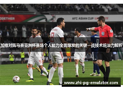 加维对阵马赛亚洲杯赛场个人能力全面爆发的关键一战技术统治力解析