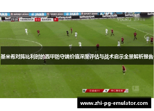 基米希对阵比利时的西甲防守端价值深度评估与战术启示全景解析报告 基米希对阵比利时的西甲防守端价值深度评估与战术启示全景解析报告